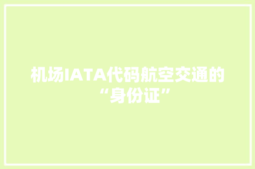 机场IATA代码航空交通的“身份证”