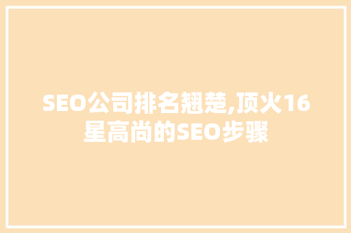 SEO公司排名翘楚,顶火16星高尚的SEO步骤  第1张
