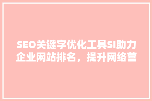 SEO关键字优化工具SI助力企业网站排名，提升网络营销效果