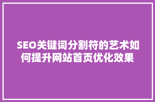 SEO关键词分割符的艺术如何提升网站首页优化效果  第1张
