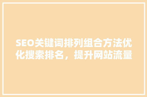 SEO关键词排列组合方法优化搜索排名，提升网站流量  第1张