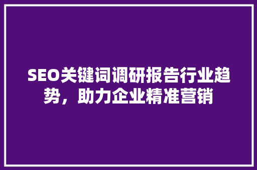 SEO关键词调研报告行业趋势，助力企业精准营销