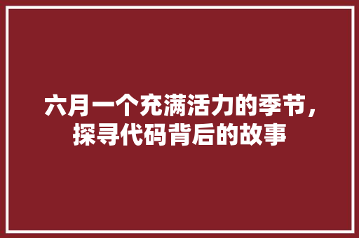 六月一个充满活力的季节，探寻代码背后的故事