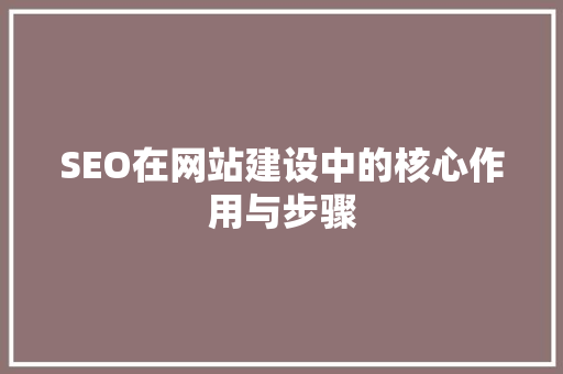 SEO在网站建设中的核心作用与步骤