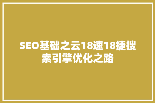 SEO基础之云18速18捷搜索引擎优化之路  第1张