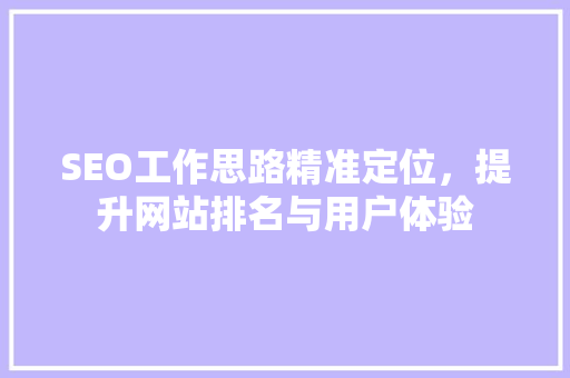 SEO工作思路精准定位，提升网站排名与用户体验