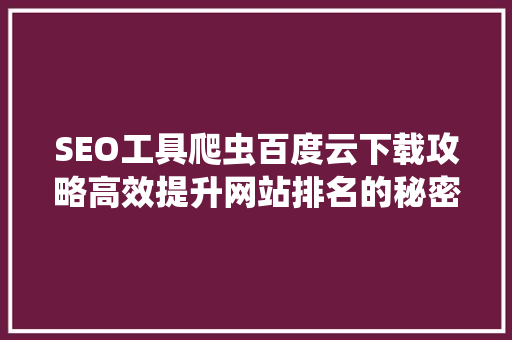 SEO工具爬虫百度云下载攻略高效提升网站排名的秘密武器  第1张