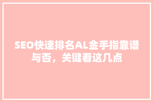 SEO快速排名AL金手指靠谱与否，关键看这几点