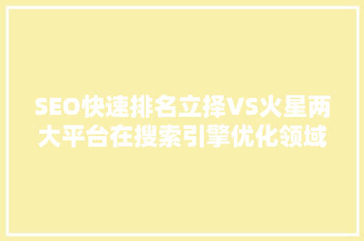 SEO快速排名立择VS火星两大平台在搜索引擎优化领域的较量