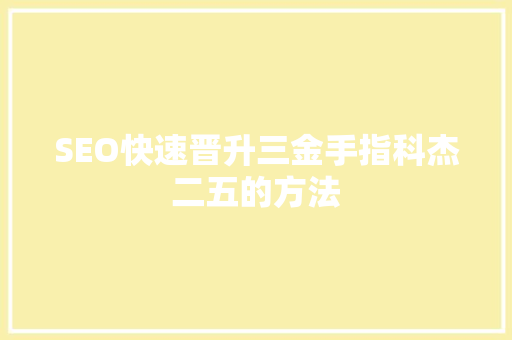 SEO快速晋升三金手指科杰二五的方法  第1张