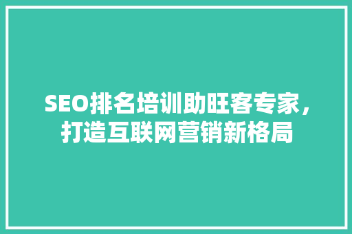 SEO排名培训助旺客专家，打造互联网营销新格局