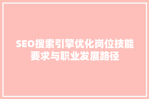 SEO搜索引擎优化岗位技能要求与职业发展路径