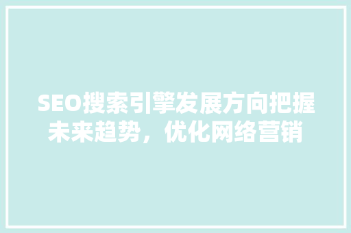 SEO搜索引擎发展方向把握未来趋势，优化网络营销