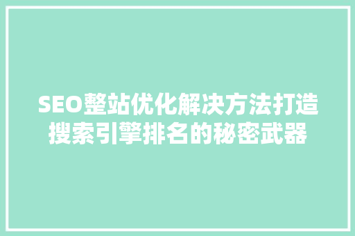 SEO整站优化解决方法打造搜索引擎排名的秘密武器