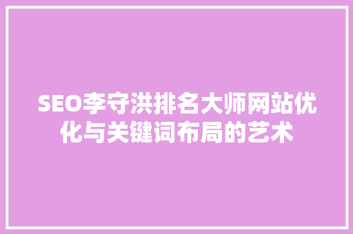 SEO李守洪排名大师网站优化与关键词布局的艺术