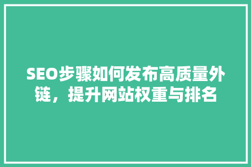 SEO步骤如何发布高质量外链，提升网站权重与排名