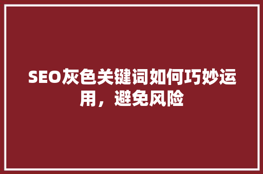 SEO灰色关键词如何巧妙运用，避免风险