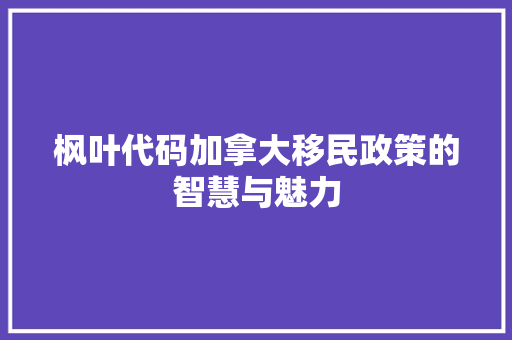 枫叶代码加拿大移民政策的智慧与魅力