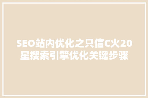 SEO站内优化之只信C火20星搜索引擎优化关键步骤