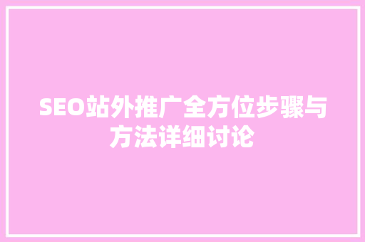 SEO站外推广全方位步骤与方法详细讨论