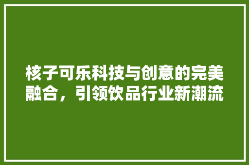 核子可乐科技与创意的完美融合，引领饮品行业新潮流