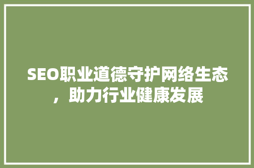 SEO职业道德守护网络生态，助力行业健康发展