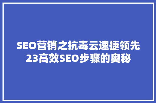 SEO营销之抗毒云速捷领先23高效SEO步骤的奥秘
