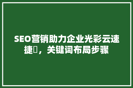 SEO营销助力企业光彩云速捷乚，关键词布局步骤