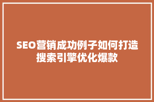 SEO营销成功例子如何打造搜索引擎优化爆款