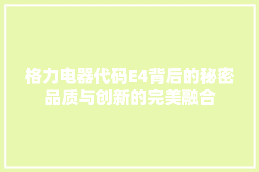 格力电器代码E4背后的秘密品质与创新的完美融合