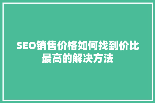SEO销售价格如何找到价比最高的解决方法  第1张