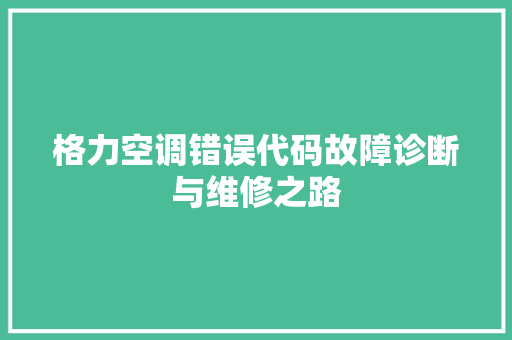 格力空调错误代码故障诊断与维修之路