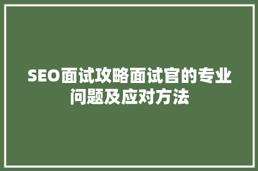 SEO面试攻略面试官的专业问题及应对方法  第1张