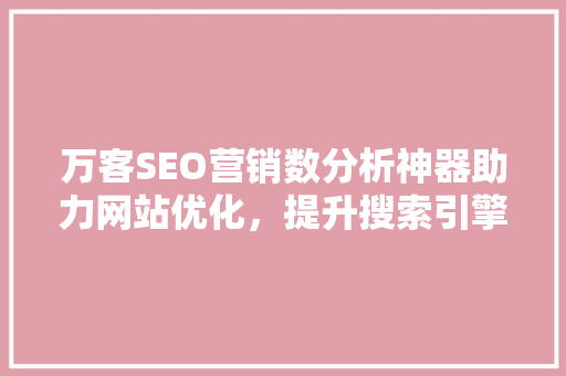 万客SEO营销数分析神器助力网站优化，提升搜索引擎排名