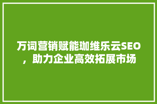 万词营销赋能珈维乐云SEO，助力企业高效拓展市场