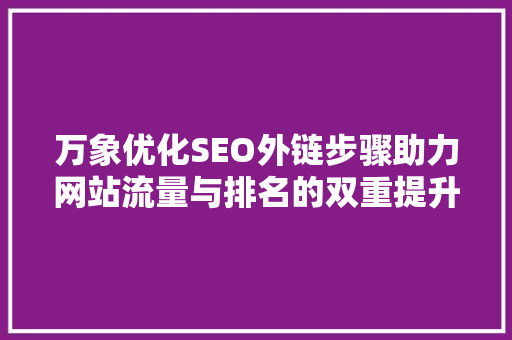 万象优化SEO外链步骤助力网站流量与排名的双重提升