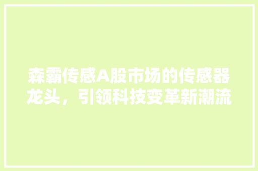 森霸传感A股市场的传感器龙头，引领科技变革新潮流