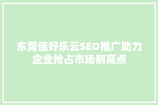 东莞佳好乐云SEO推广助力企业抢占市场制高点  第1张
