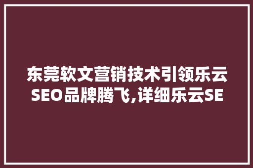 东莞软文营销技术引领乐云SEO品牌腾飞,详细乐云SEO的成功之路
