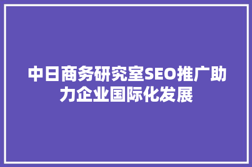 中日商务研究室SEO推广助力企业国际化发展