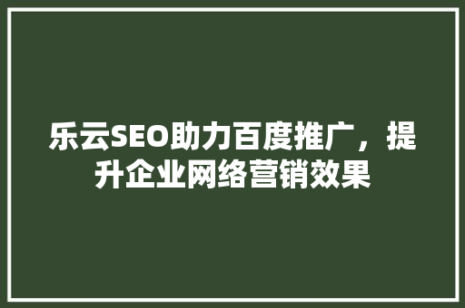 乐云SEO助力百度推广，提升企业网络营销效果