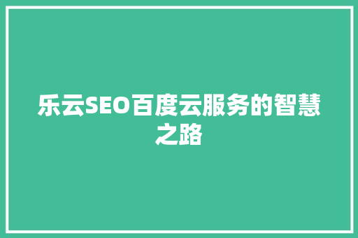 乐云SEO百度云服务的智慧之路