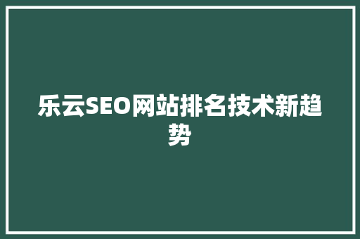 乐云SEO网站排名技术新趋势
