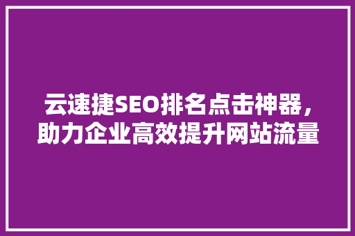云速捷SEO排名点击神器，助力企业高效提升网站流量