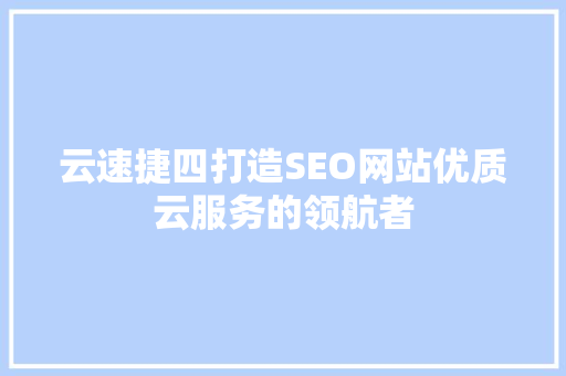 云速捷四打造SEO网站优质云服务的领航者  第1张