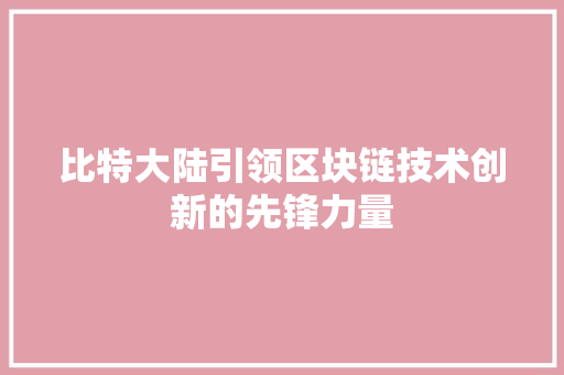比特大陆引领区块链技术创新的先锋力量