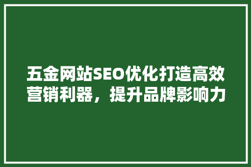 五金网站SEO优化打造高效营销利器，提升品牌影响力
