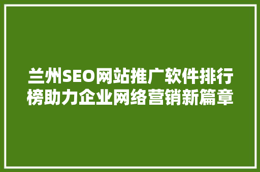 兰州SEO网站推广软件排行榜助力企业网络营销新篇章