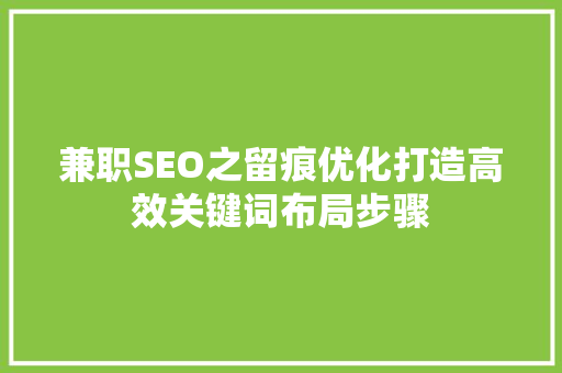 兼职SEO之留痕优化打造高效关键词布局步骤