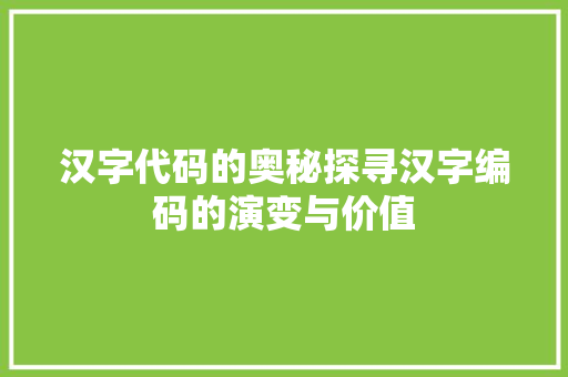 汉字代码的奥秘探寻汉字编码的演变与价值